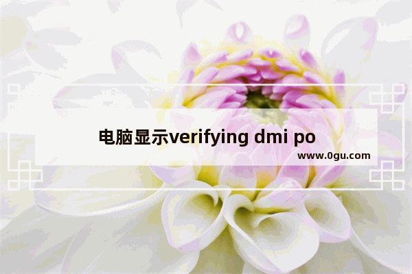 电脑显示verifying dmi pool data,电脑启动verifying dmi pool data