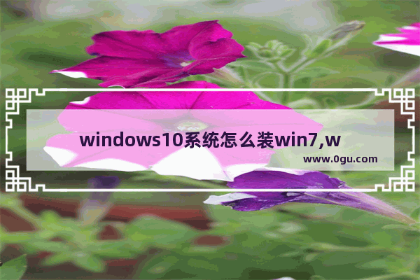windows10系统怎么装win7,win10怎么安装成win7