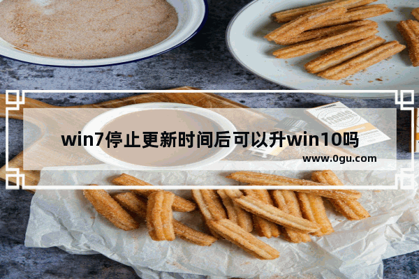 win7停止更新时间后可以升win10吗,win7免费升级到win10 2018年还有效吗