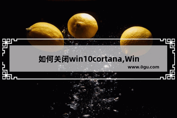 如何关闭win10cortana,Win10cortana