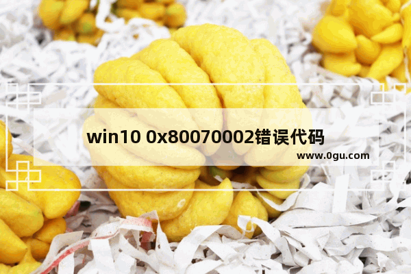 win10 0x80070002错误代码,win10 0x80070003错误代码
