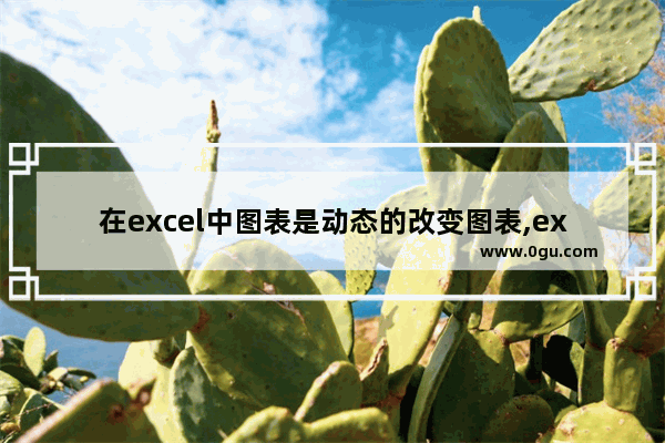 在excel中图表是动态的改变图表,excel表格中如何制作动态的图表