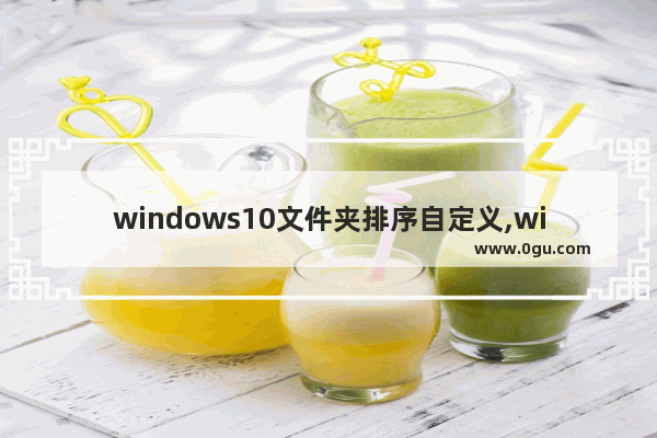 windows10文件夹排序自定义,win10文件夹排列方式