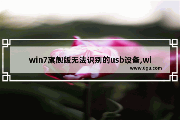 win7旗舰版无法识别的usb设备,win7无法识别usb3.0设备