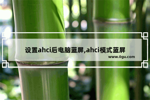 设置ahci后电脑蓝屏,ahci模式蓝屏