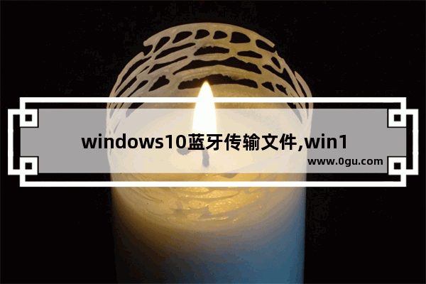 windows10蓝牙传输文件,win10蓝牙无法传输文件