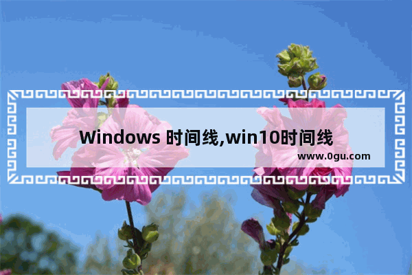Windows 时间线,win10时间线怎么使用