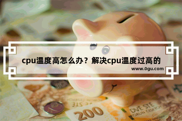cpu温度高怎么办？解决cpu温度过高的办法