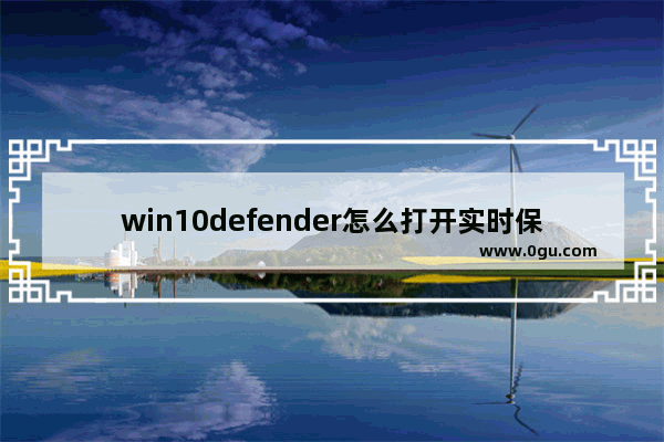 win10defender怎么打开实时保护,怎样关闭windows defender实时保护