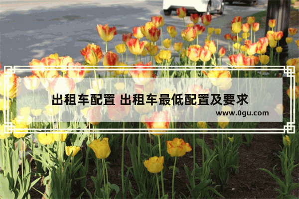 出租车配置 出租车最低配置及要求