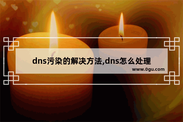 dns污染的解决方法,dns怎么处理