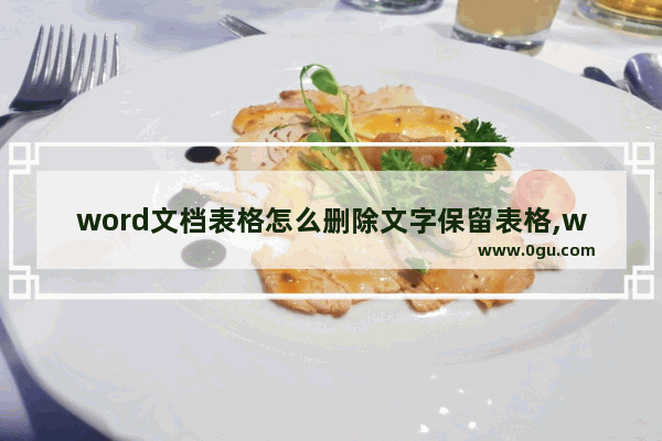 word文档表格怎么删除文字保留表格,word文档如何删除表格保留文字