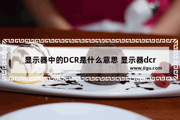 显示器中的DCR是什么意思 显示器dcr要不要开