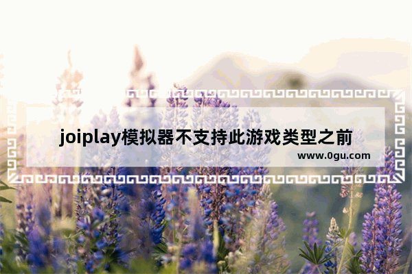 joiplay模拟器不支持此游戏类型之前还能玩,joiplay模拟器不支持此类型什么软件支持