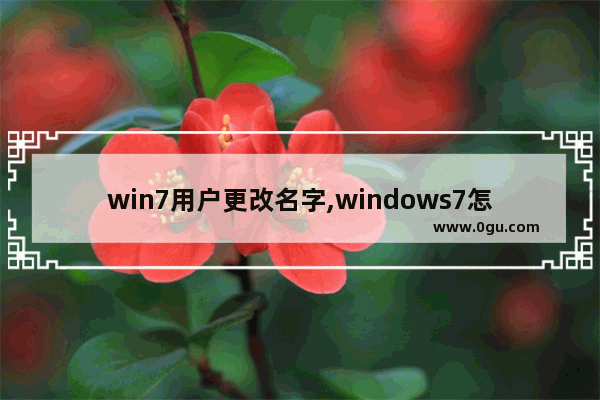 win7用户更改名字,windows7怎么更改用户名字