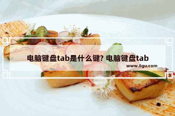 电脑键盘tab是什么键? 电脑键盘tab键的功能介绍