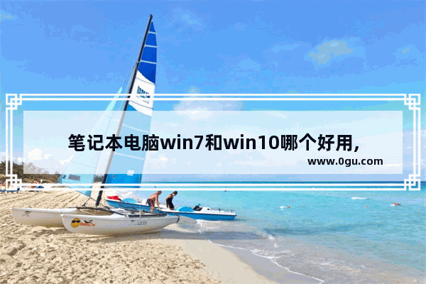 笔记本电脑win7和win10哪个好用,win7跟win10哪个好用