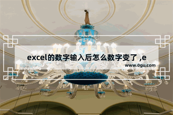 excel的数字输入后怎么数字变了 ,excel怎么变成正常的数字