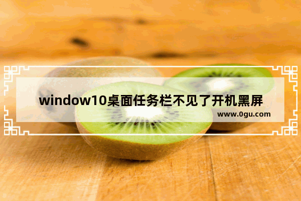window10桌面任务栏不见了开机黑屏,win10黑屏无法进入桌面 任务栏 闪烁