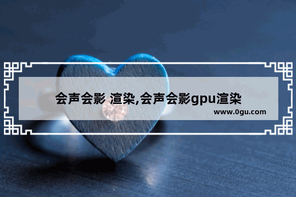 会声会影 渲染,会声会影gpu渲染