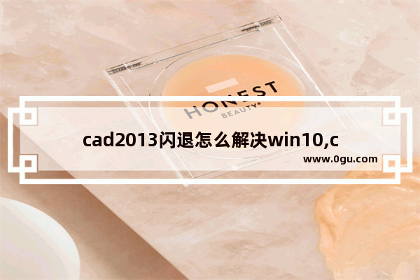 cad2013闪退怎么解决win10,cad10闪退怎么解决win10