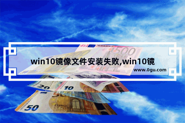 win10镜像文件安装失败,win10镜像文件安装教程