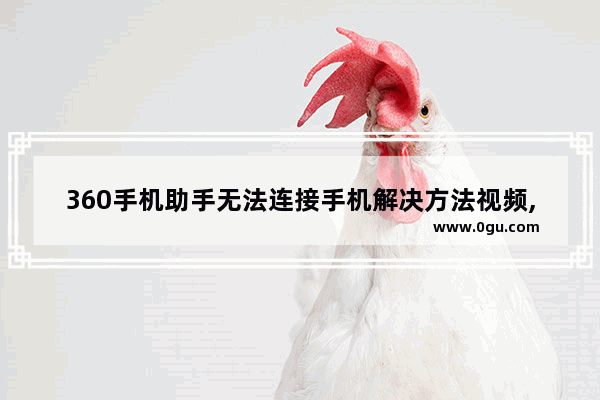 360手机助手无法连接手机解决方法视频,360手机助手无法连接手机解决方法下载