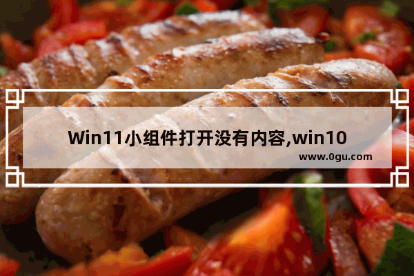 Win11小组件打开没有内容,win10小组件不显示