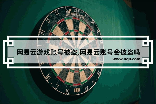 网易云游戏账号被盗,网易云账号会被盗吗
