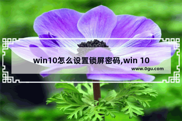 win10怎么设置锁屏密码,win 10锁屏密码设置