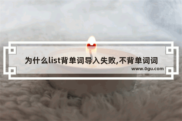 为什么list背单词导入失败,不背单词词库怎么导出