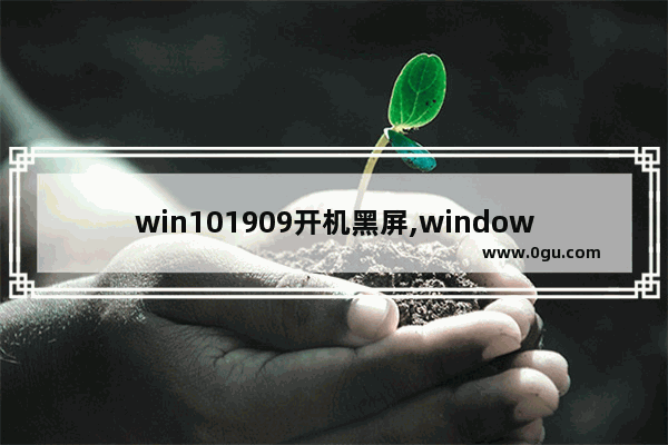 win101909开机黑屏,windows10 更新 黑屏