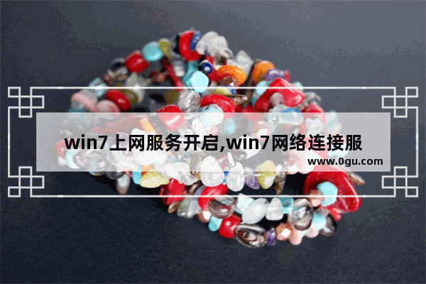 win7上网服务开启,win7网络连接服务怎么启用