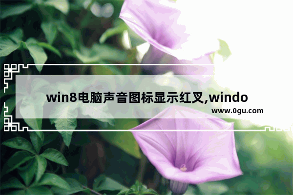 win8电脑声音图标显示红叉,windows7旗舰版声音显示红叉