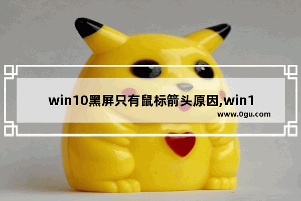 win10黑屏只有鼠标箭头原因,win10黑屏只有鼠标箭头,快捷键没用
