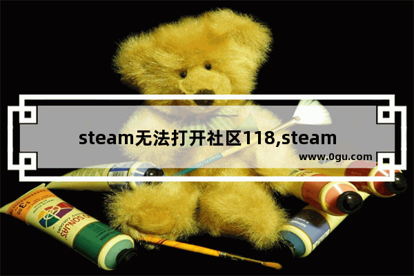 steam无法打开社区118,steam社区打不开错误代码118