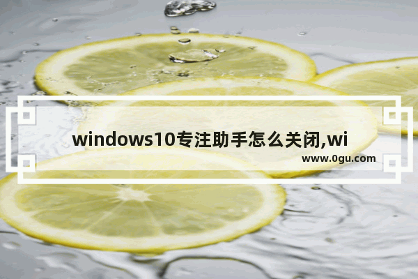 windows10专注助手怎么关闭,windows专注助手怎么关