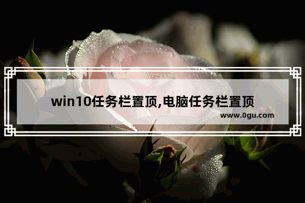 win10任务栏置顶,电脑任务栏置顶