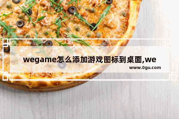 wegame怎么添加游戏图标到桌面,wegame怎么添加游戏快捷方式