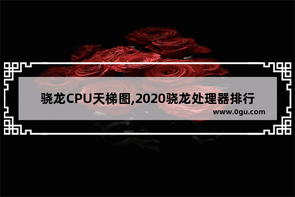 骁龙CPU天梯图,2020骁龙处理器排行天梯图