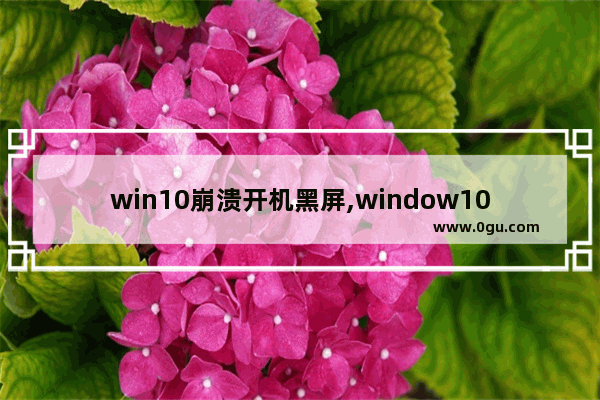 win10崩溃开机黑屏,window10崩溃无法开机