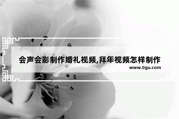 会声会影制作婚礼视频,拜年视频怎样制作