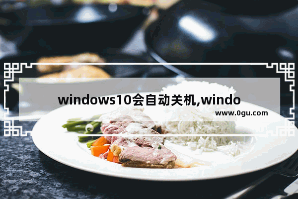 windows10会自动关机,windows10怎么会自动关机