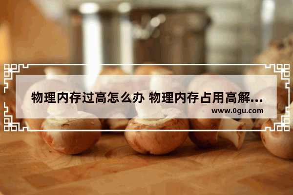 物理内存过高怎么办 物理内存占用高解决办法