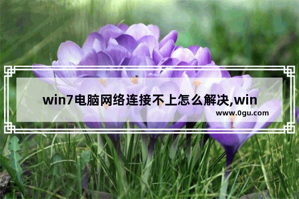 win7电脑网络连接不上怎么解决,win7 网络连不上