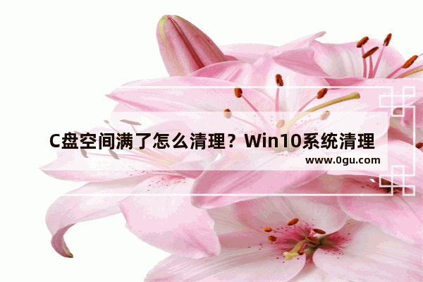 C盘空间满了怎么清理？Win10系统清理C盘注意事项