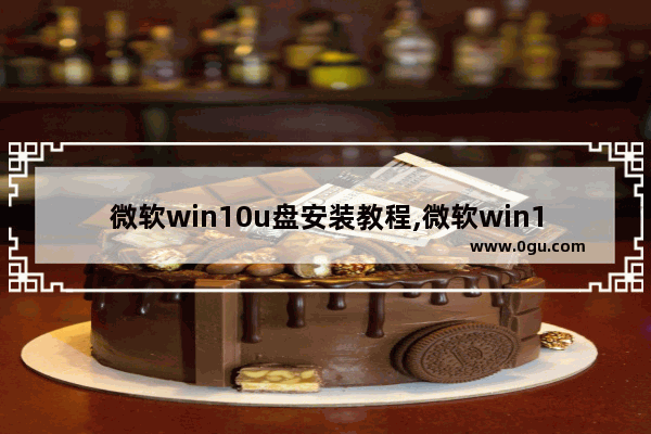 微软win10u盘安装教程,微软win10u盘安装原文件