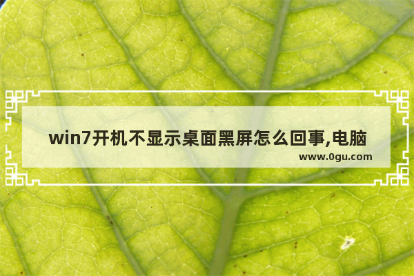win7开机不显示桌面黑屏怎么回事,电脑开机黑屏什么都不显示怎么办