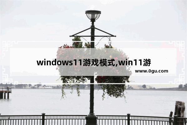 windows11游戏模式,win11游戏支持
