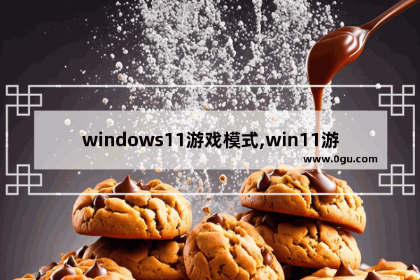 windows11游戏模式,win11游戏支持
